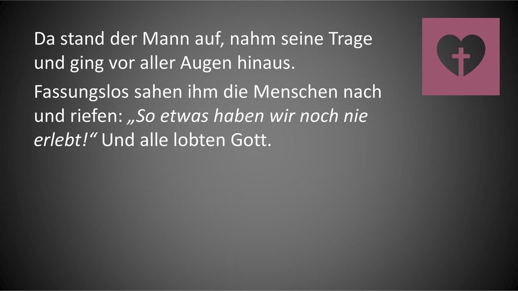 Da stand der Mann auf, nahm seine Trage und ging vor aller Augen hinaus.