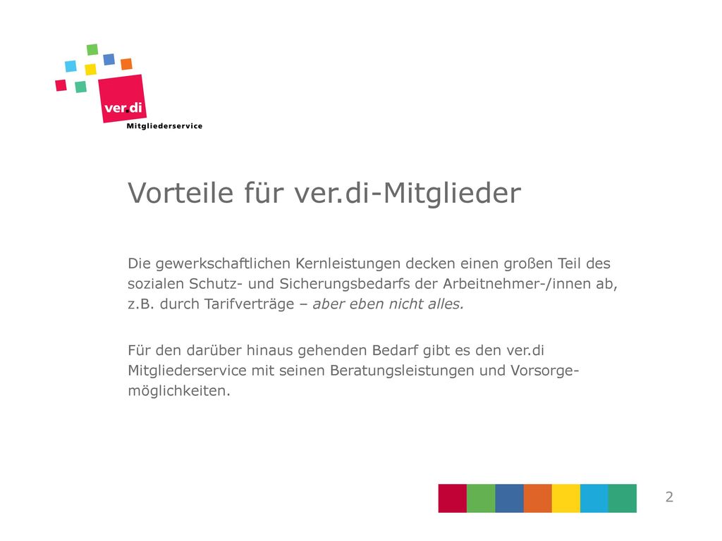 Vorteile für ver.di-Mitglieder Die gewerkschaftlichen Kernleistungen decken einen großen Teil des sozialen Schutz- und Sicherungsbedarfs der Arbeitnehmer-/innen ab, z.B. durch Tarifverträge – aber eben nicht alles.