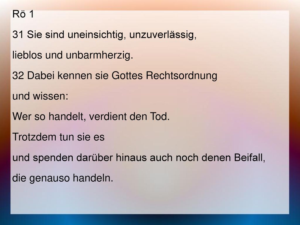 Rö 1 31 Sie sind uneinsichtig, unzuverlässig, lieblos und unbarmherzig. 32 Dabei kennen sie Gottes Rechtsordnung.