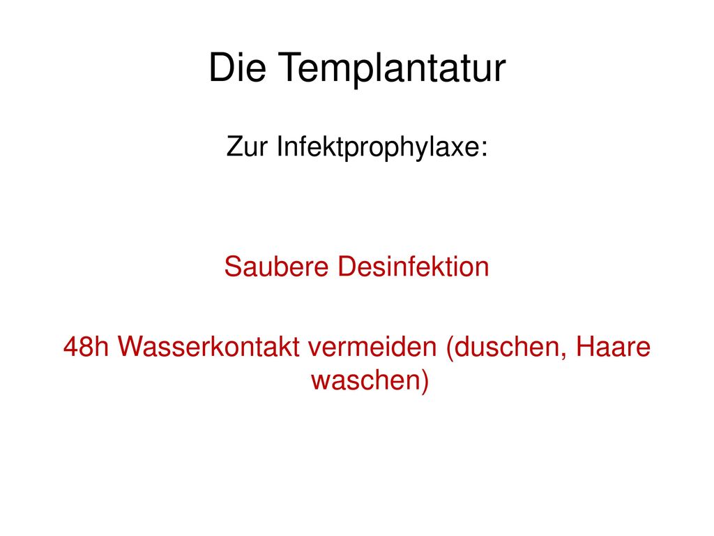 Die Templantatur Zur Infektprophylaxe: Saubere Desinfektion 48h Wasserkontakt vermeiden (duschen, Haare waschen)