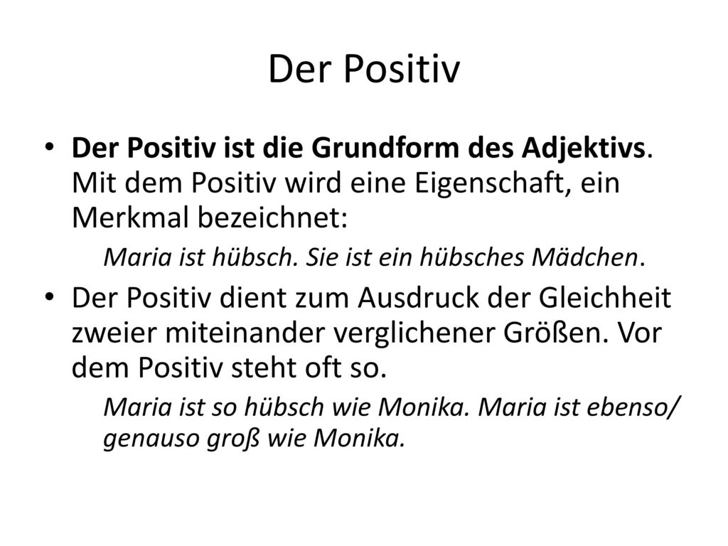 Der Positiv Der Positiv ist die Grundform des Adjektivs. Mit dem Positiv wird eine Eigenschaft, ein Merkmal bezeichnet: