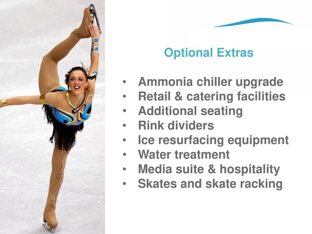 Optional Extras Ammonia chiller upgrade. Retail & catering facilities. Additional seating. Rink dividers.