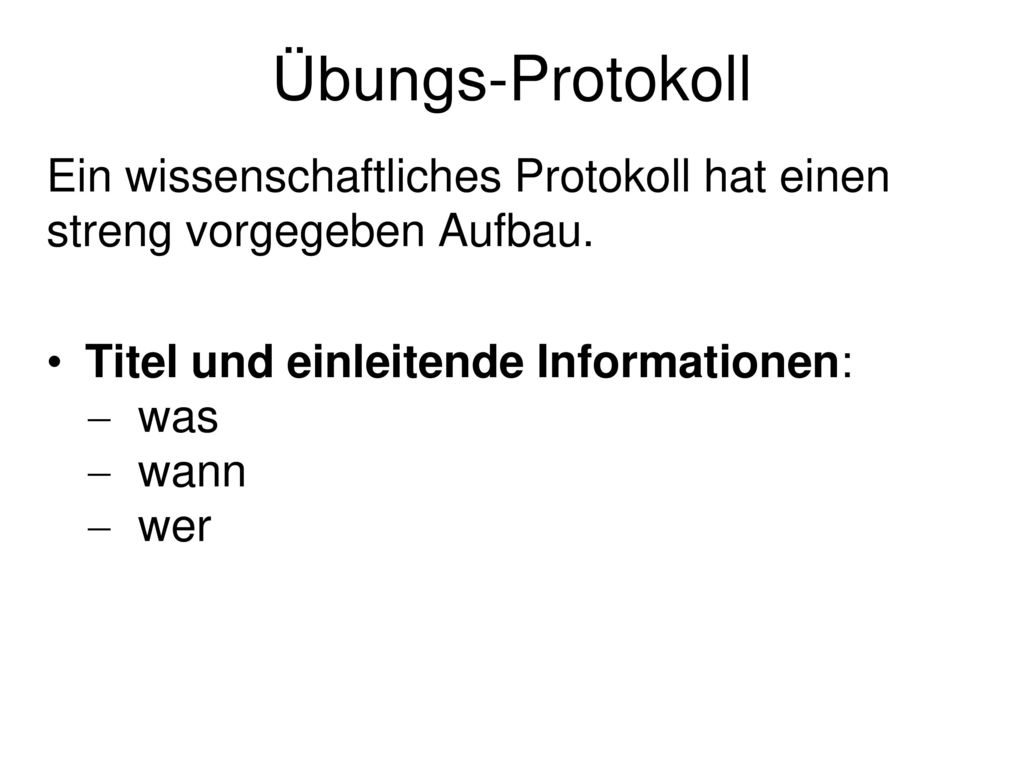 Übungs-Protokoll Ein wissenschaftliches Protokoll hat einen streng vorgegeben Aufbau. Titel und einleitende Informationen: