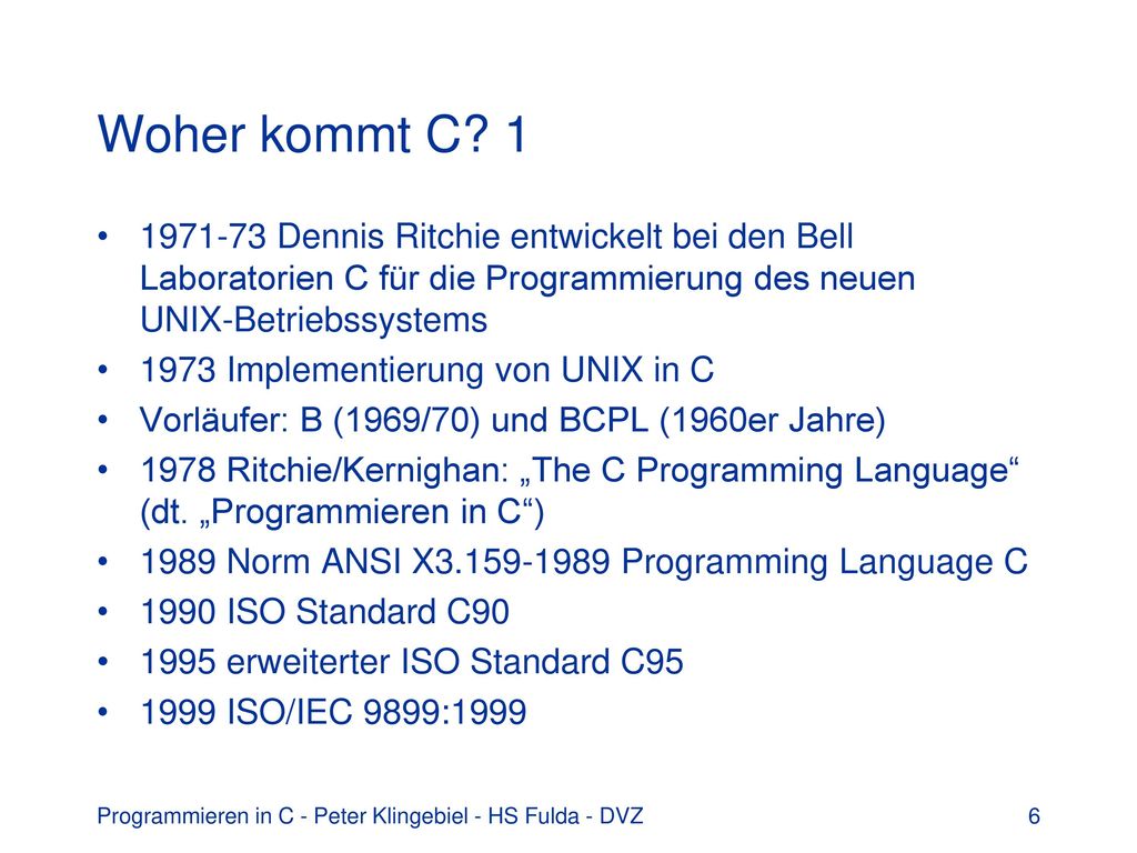 Woher kommt C Dennis Ritchie entwickelt bei den Bell Laboratorien C für die Programmierung des neuen UNIX-Betriebssystems.