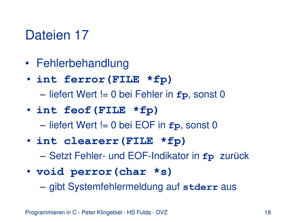 Dateien 17 Fehlerbehandlung int ferror(FILE *fp) int feof(FILE *fp)