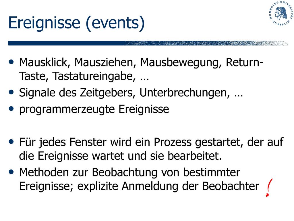 Ereignisse (events) Mausklick, Mausziehen, Mausbewegung, Return-Taste, Tastatureingabe, … Signale des Zeitgebers, Unterbrechungen, …