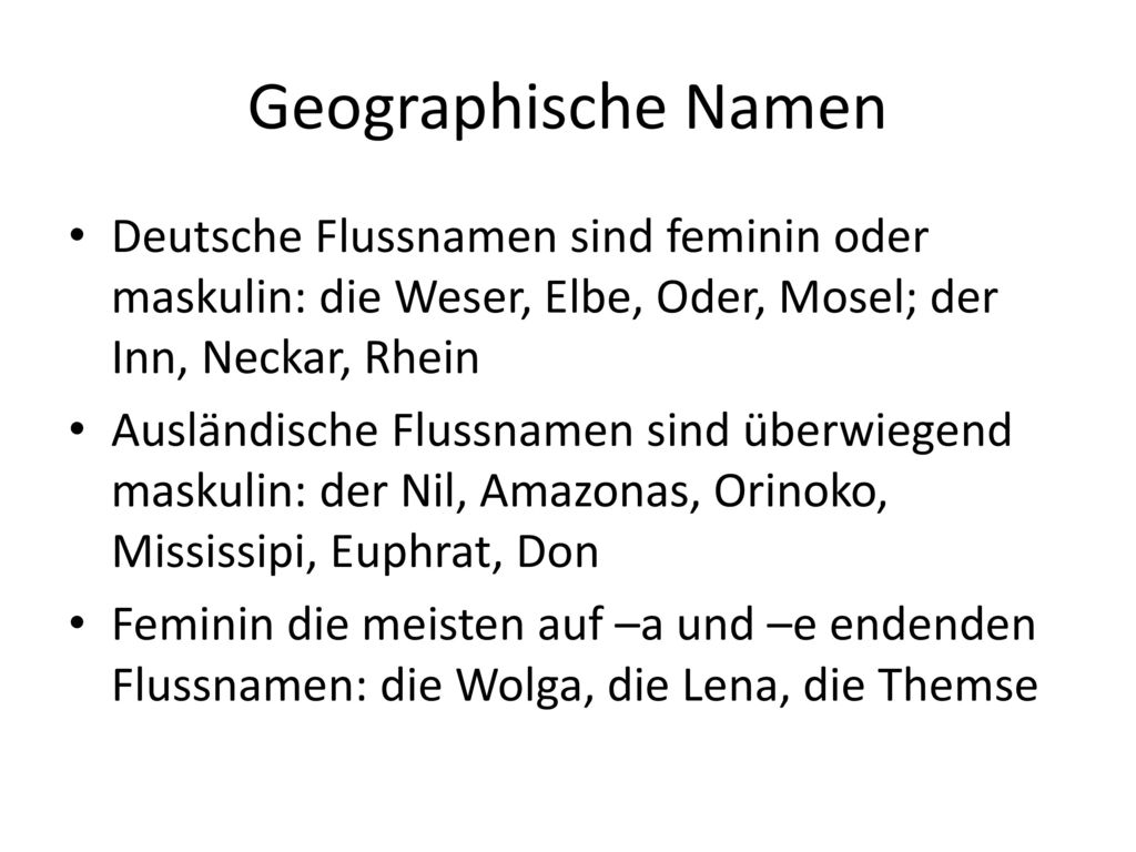 Geographische Namen Deutsche Flussnamen sind feminin oder maskulin: die Weser, Elbe, Oder, Mosel; der Inn, Neckar, Rhein.
