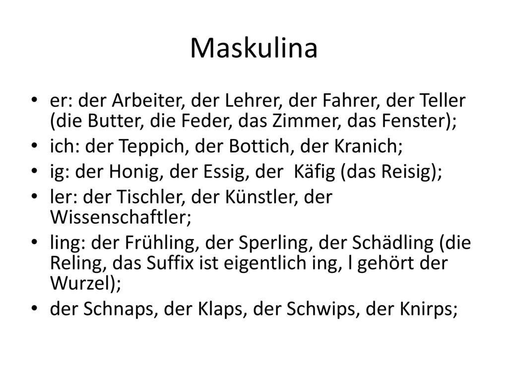 Maskulina er: der Arbeiter, der Lehrer, der Fahrer, der Teller (die Butter, die Feder, das Zimmer, das Fenster);
