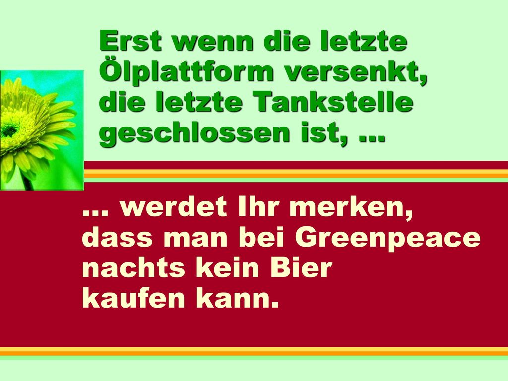 Erst wenn die letzte Ölplattform versenkt, die letzte Tankstelle geschlossen ist, ...