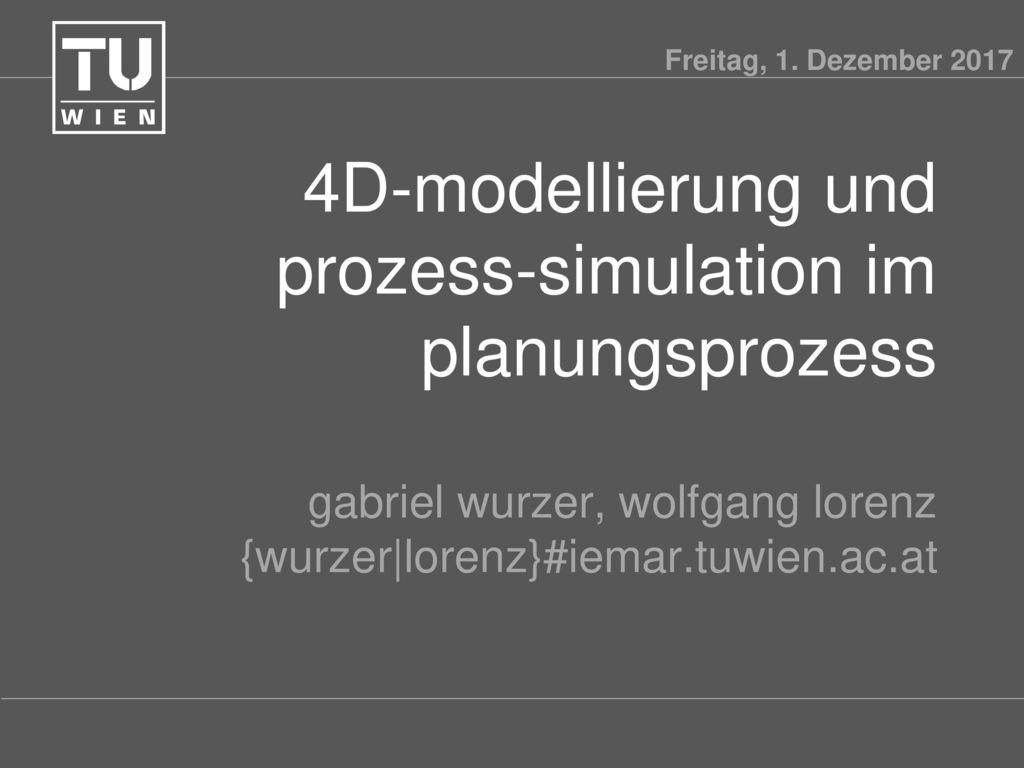4D-modellierung und prozess-simulation im planungsprozess gabriel wurzer, wolfgang lorenz {wurzer|lorenz}#iemar.tuwien.ac.at