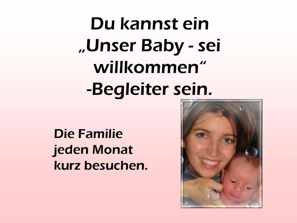 Du kannst ein „Unser Baby - sei willkommen -Begleiter sein.