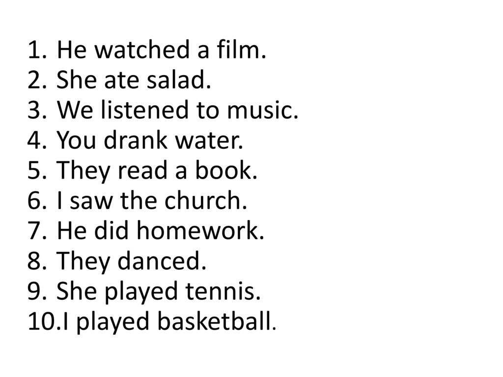 He watched a film. She ate salad. We listened to music. You drank water. They read a book. I saw the church.