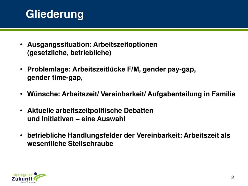 Gliederung Ausgangssituation: Arbeitszeitoptionen (gesetzliche, betriebliche) Problemlage: Arbeitszeitlücke F/M, gender pay-gap, gender time-gap,