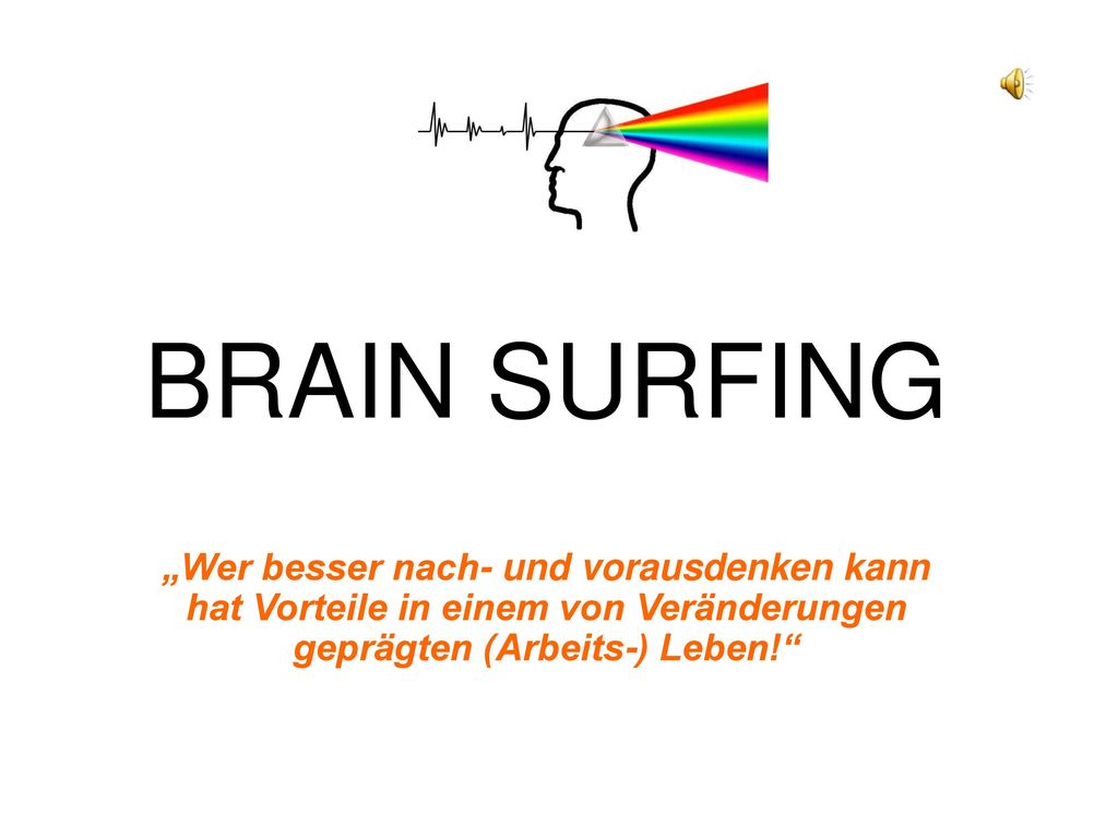 BRAIN SURFING „Wer besser nach- und vorausdenken kann hat Vorteile in einem von Veränderungen geprägten (Arbeits-) Leben!