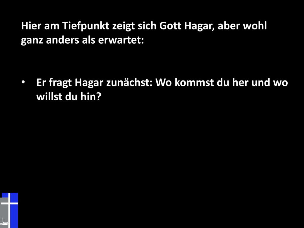 Hier am Tiefpunkt zeigt sich Gott Hagar, aber wohl ganz anders als erwartet: