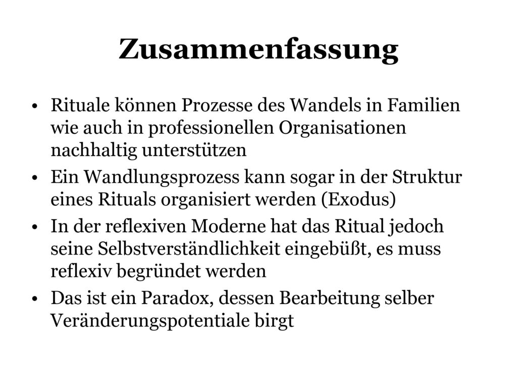 Zusammenfassung Rituale können Prozesse des Wandels in Familien wie auch in professionellen Organisationen nachhaltig unterstützen.