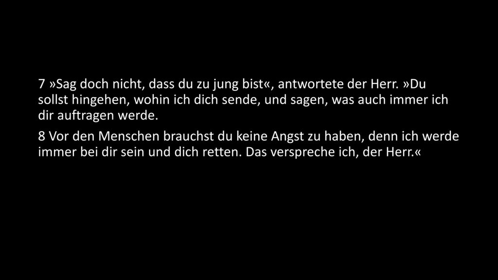 7 »Sag doch nicht, dass du zu jung bist«, antwortete der Herr