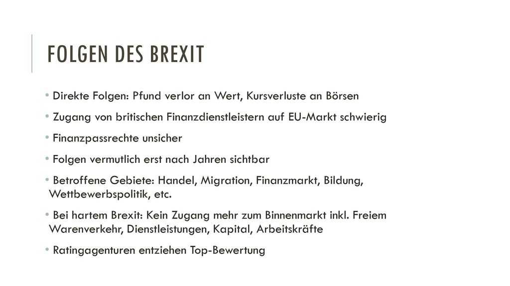 Folgen des Brexit Direkte Folgen: Pfund verlor an Wert, Kursverluste an Börsen. Zugang von britischen Finanzdienstleistern auf EU-Markt schwierig.