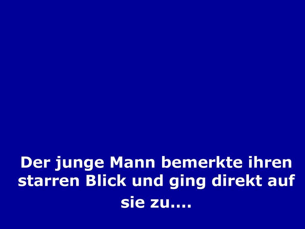 Der junge Mann bemerkte ihren starren Blick und ging direkt auf sie zu....