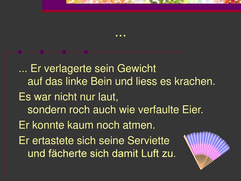 Er verlagerte sein Gewicht auf das linke Bein und liess es krachen. Es war nicht nur laut, sondern roch auch wie verfaulte Eier.