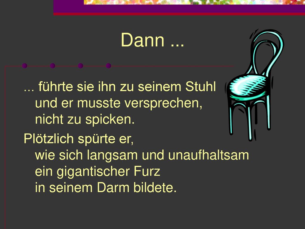 Dann führte sie ihn zu seinem Stuhl und er musste versprechen, nicht zu spicken.