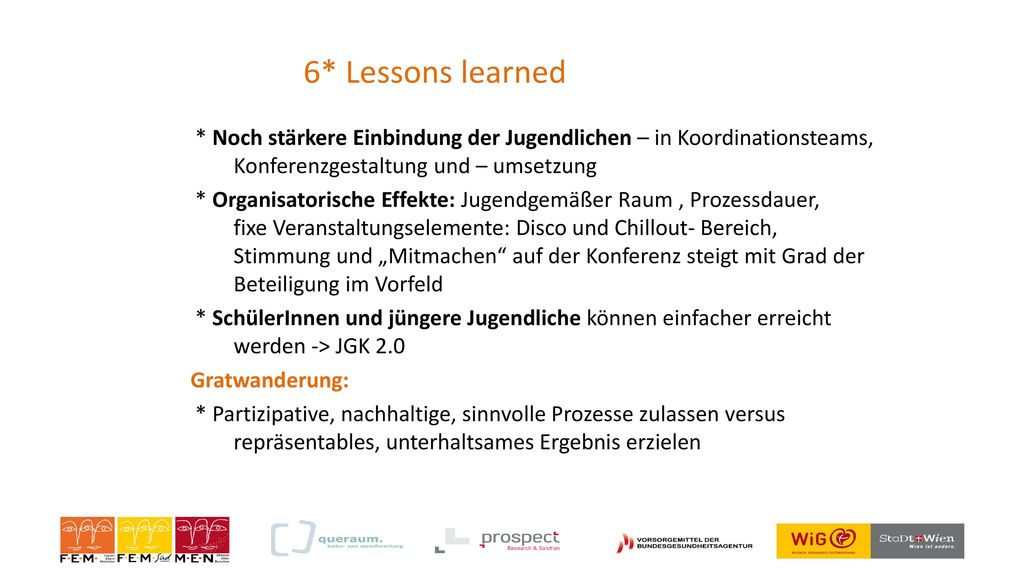 6* Lessons learned * Noch stärkere Einbindung der Jugendlichen – in Koordinationsteams, Konferenzgestaltung und – umsetzung.