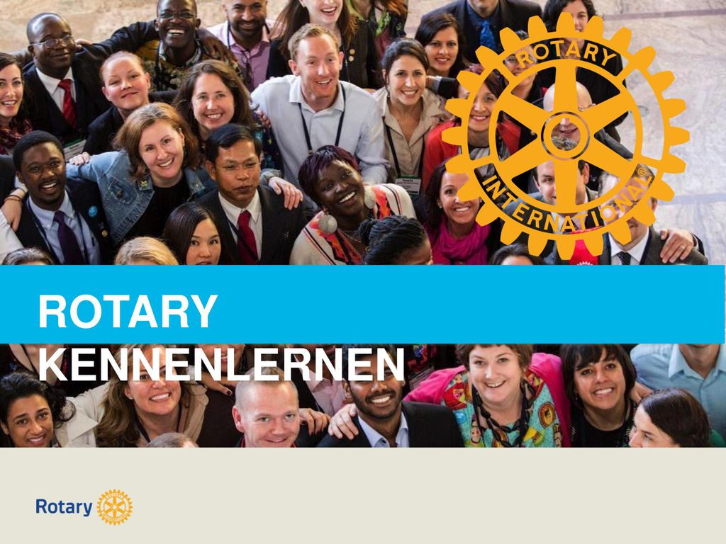 ROTARY KENNENLERNEN Herzlich willkommen und danke, dass Sie sich für Rotary interessieren!