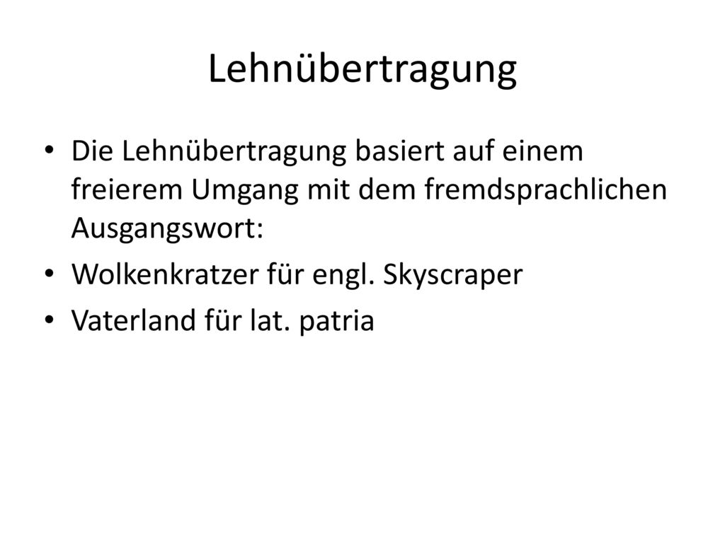 Lehnübertragung Die Lehnübertragung basiert auf einem freierem Umgang mit dem fremdsprachlichen Ausgangswort: