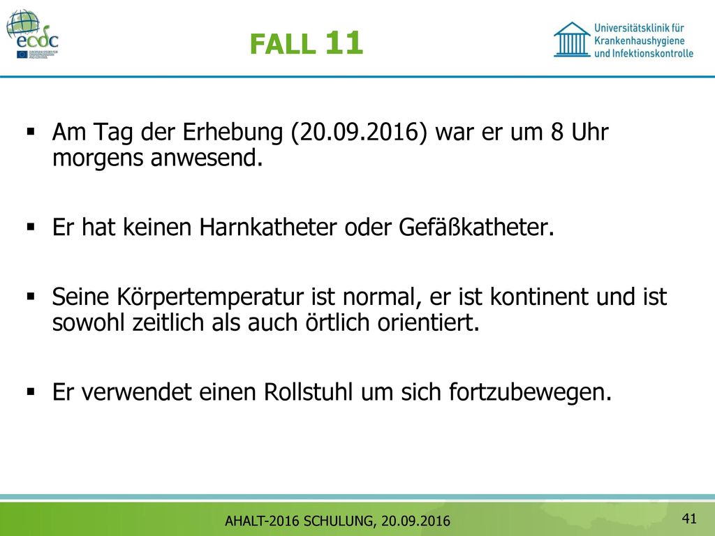 FALL 11 Am Tag der Erhebung ( ) war er um 8 Uhr morgens anwesend. Er hat keinen Harnkatheter oder Gefäßkatheter.