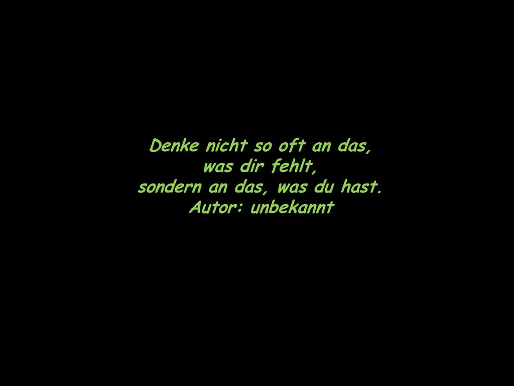 Denke nicht so oft an das, was dir fehlt, sondern an das, was du hast.