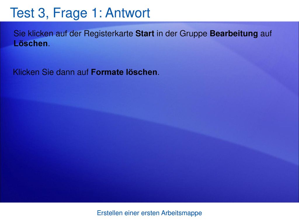 Test 3, Frage 1: Antwort Sie klicken auf der Registerkarte Start in der Gruppe Bearbeitung auf Löschen.