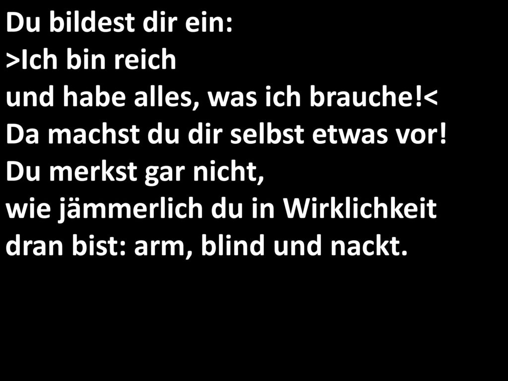 Du bildest dir ein: >Ich bin reich und habe alles, was ich brauche
