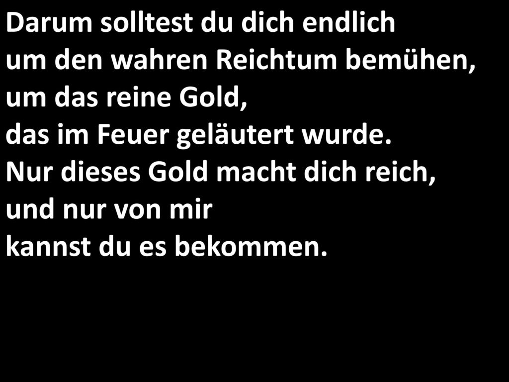 Darum solltest du dich endlich um den wahren Reichtum bemühen, um das reine Gold, das im Feuer geläutert wurde.