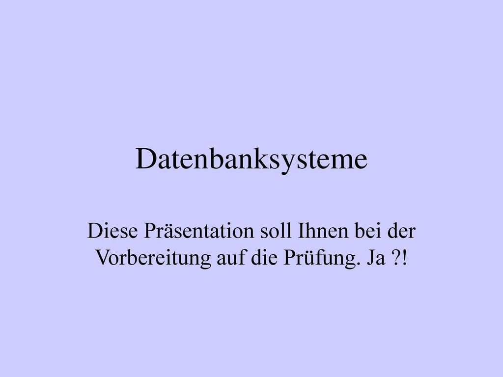 Datenbanksysteme Diese Präsentation soll Ihnen bei der Vorbereitung auf die Prüfung. Ja !