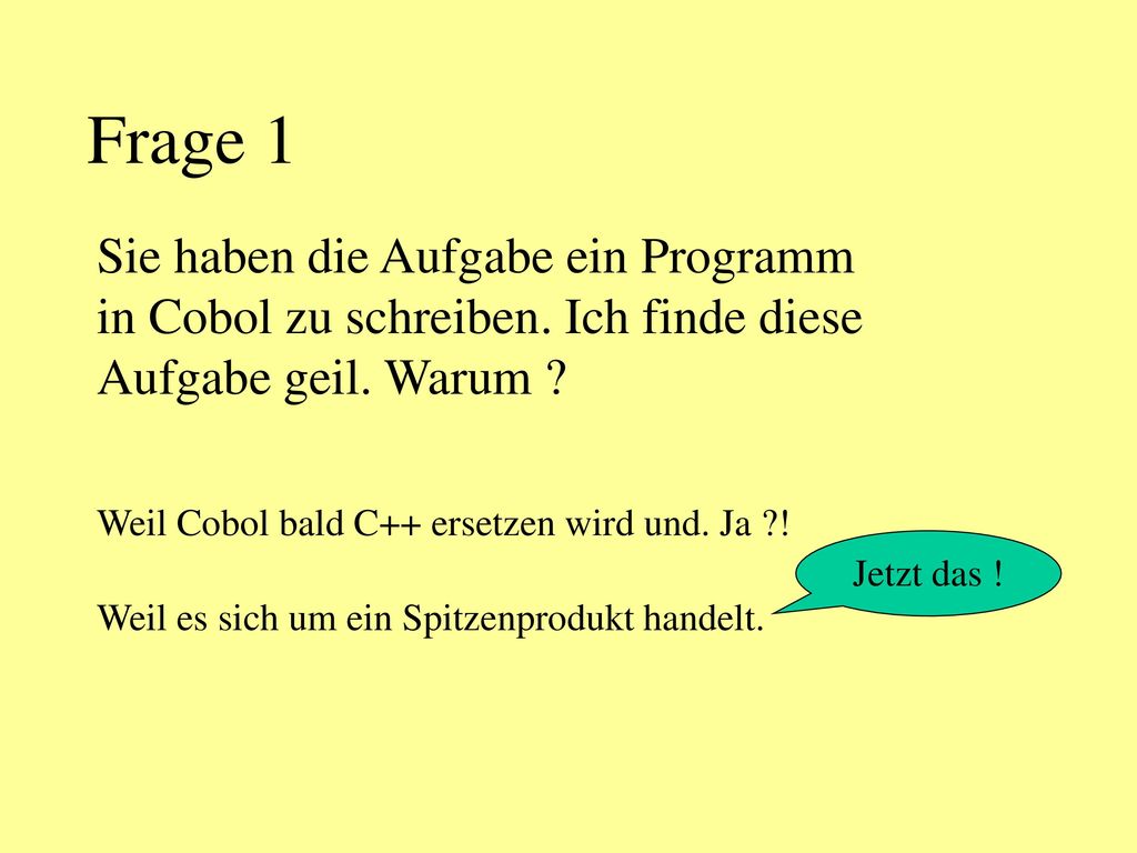 Frage 1 Sie haben die Aufgabe ein Programm in Cobol zu schreiben. Ich finde diese Aufgabe geil. Warum