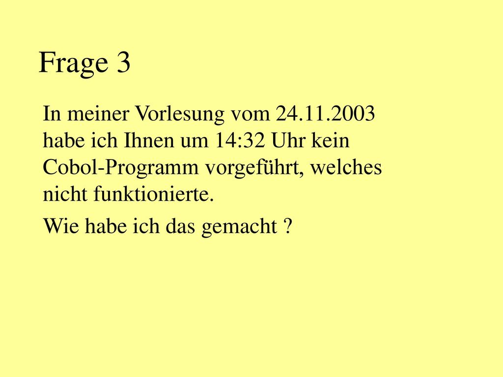 Frage 3 In meiner Vorlesung vom habe ich Ihnen um 14:32 Uhr kein Cobol-Programm vorgeführt, welches nicht funktionierte.