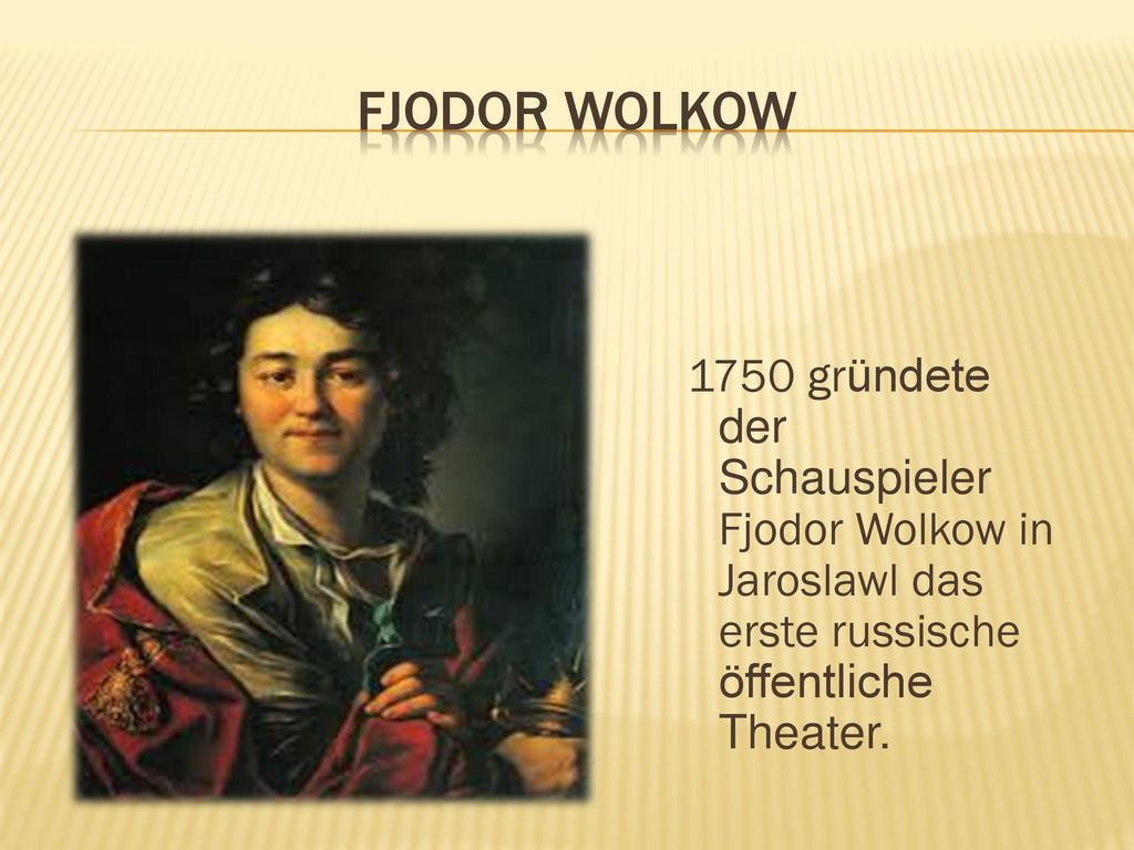 Fjodor Wolkow 1750 gründete der Schauspieler Fjodor Wolkow in Jaroslawl das erste russische öffentliche Theater.