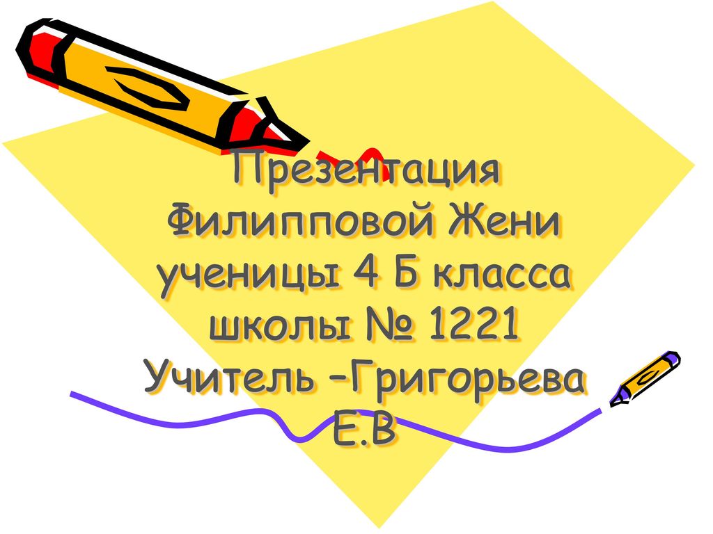 Презентация Филипповой Жени ученицы 4 Б класса школы № 1221 Учитель –Григорьева Е.В