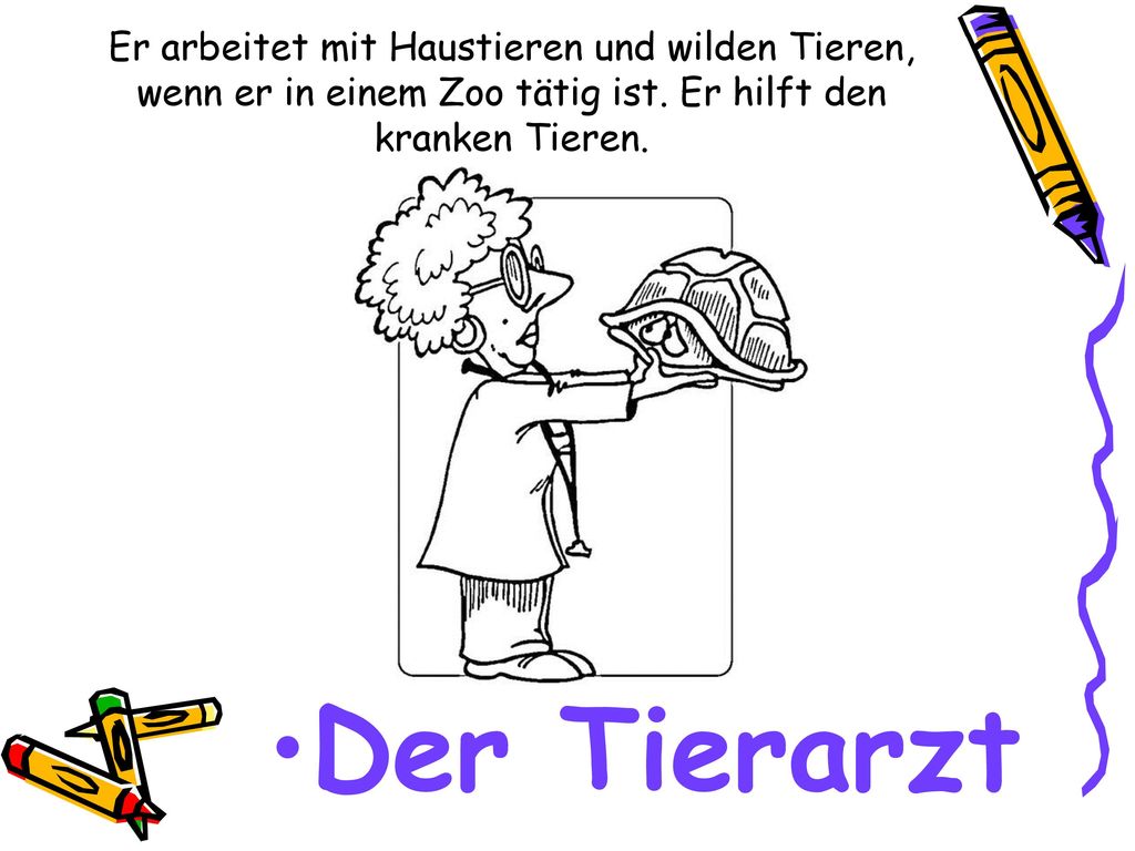 Er arbeitet mit Haustieren und wilden Tieren, wenn er in einem Zoo tätig ist. Er hilft den kranken Tieren.