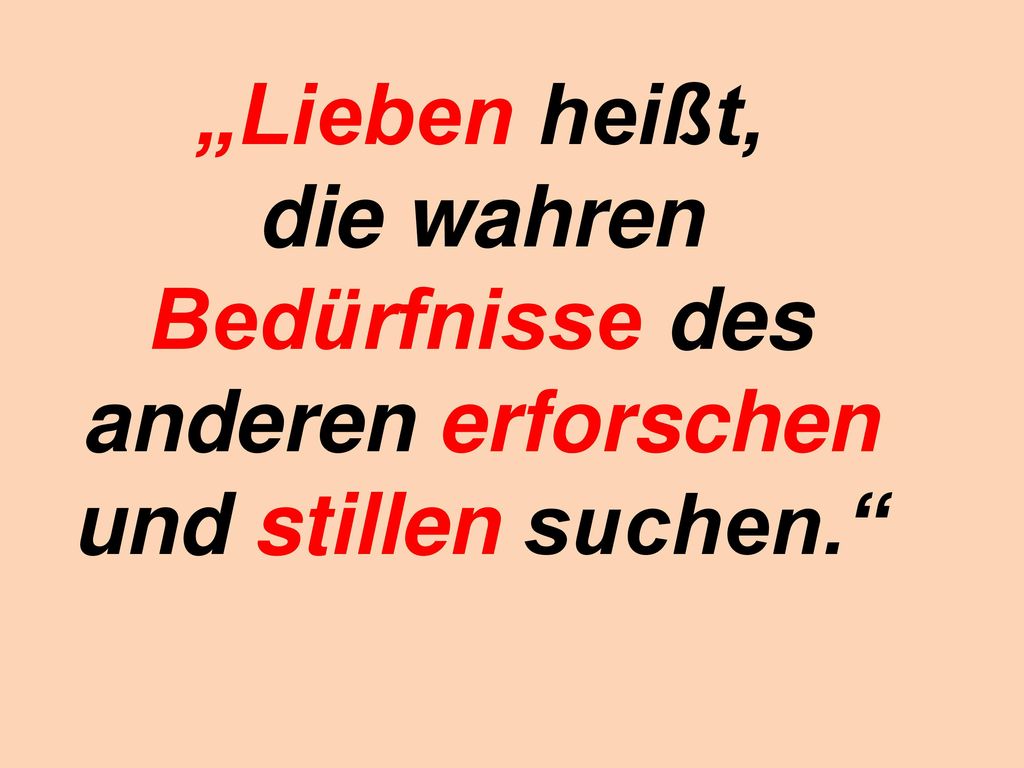 „Lieben heißt, die wahren Bedürfnisse des anderen erforschen und stillen suchen.