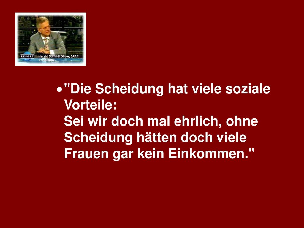 Die Scheidung hat viele soziale Vorteile: Sei wir doch mal ehrlich, ohne Scheidung hätten doch viele Frauen gar kein Einkommen.