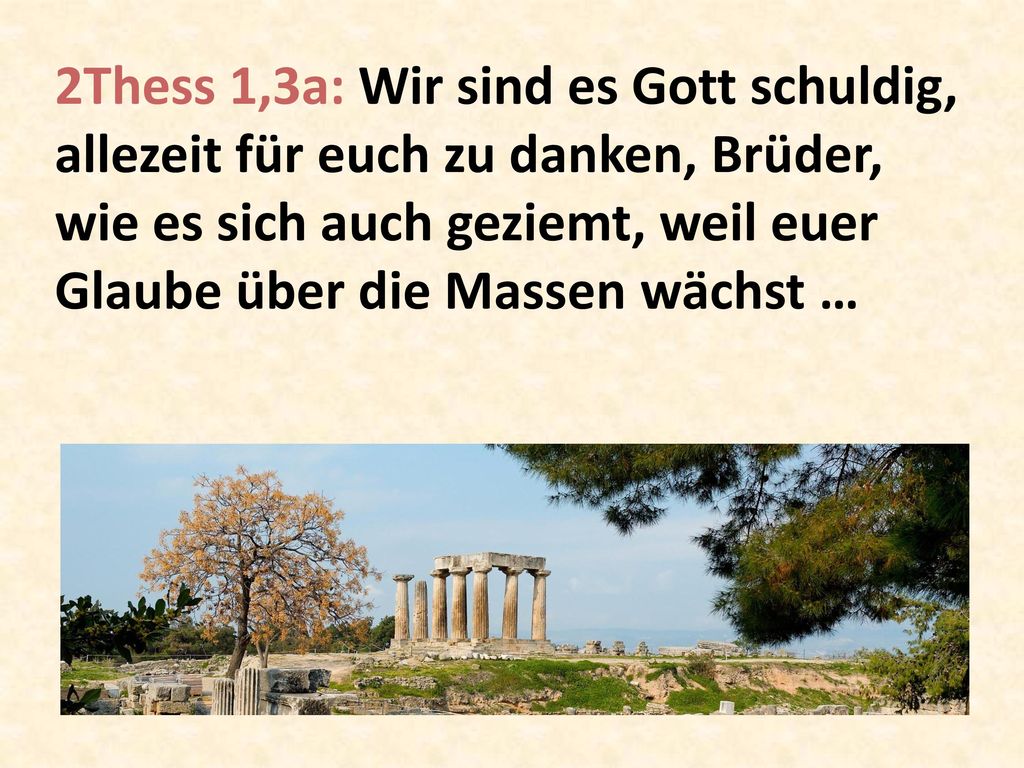 2Thess 1,3a: Wir sind es Gott schuldig, allezeit für euch zu danken, Brüder, wie es sich auch geziemt, weil euer Glaube über die Massen wächst …