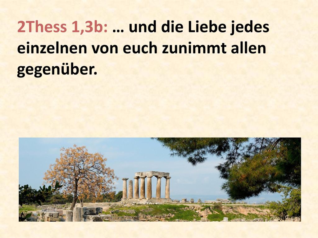 2Thess 1,3b: … und die Liebe jedes einzelnen von euch zunimmt allen gegenüber.
