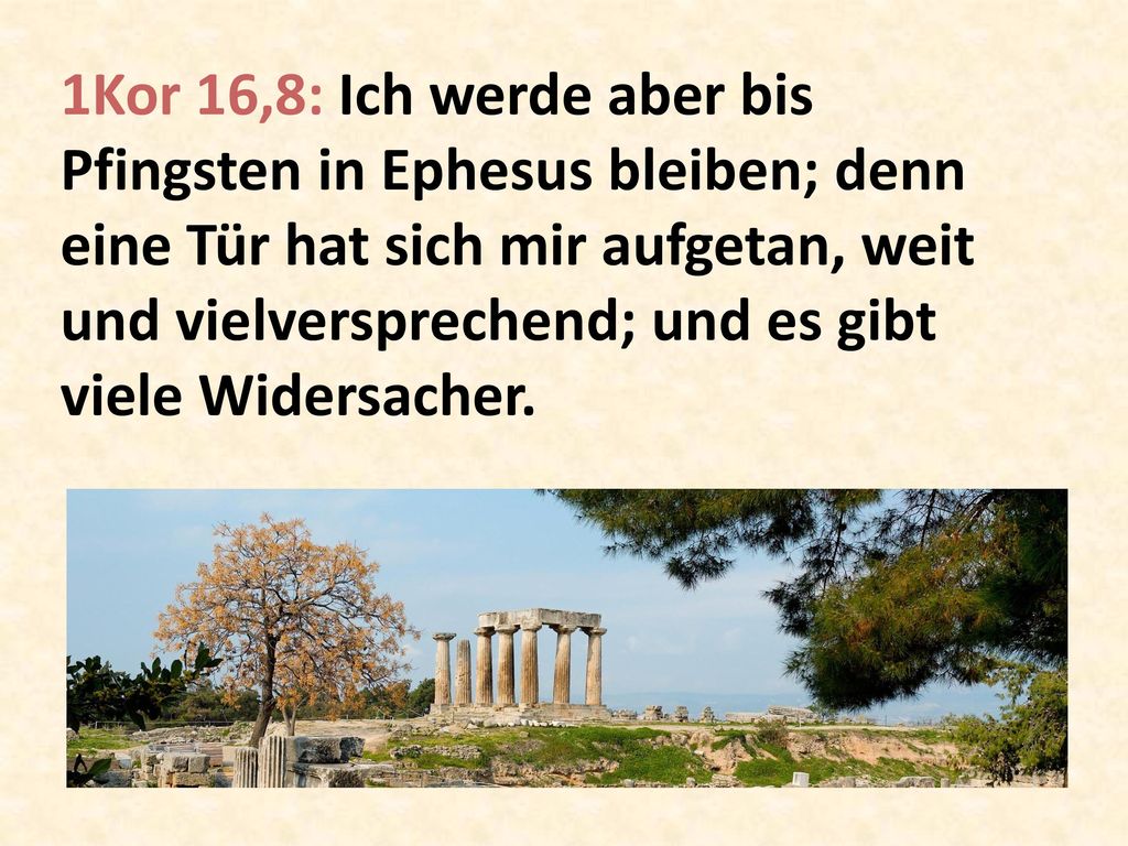 1Kor 16,8: Ich werde aber bis Pfingsten in Ephesus bleiben; denn eine Tür hat sich mir aufgetan, weit und vielversprechend; und es gibt viele Widersacher.