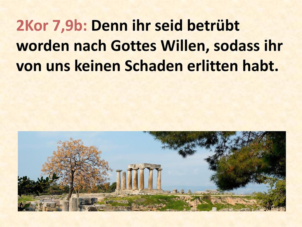 2Kor 7,9b: Denn ihr seid betrübt worden nach Gottes Willen, sodass ihr von uns keinen Schaden erlitten habt.