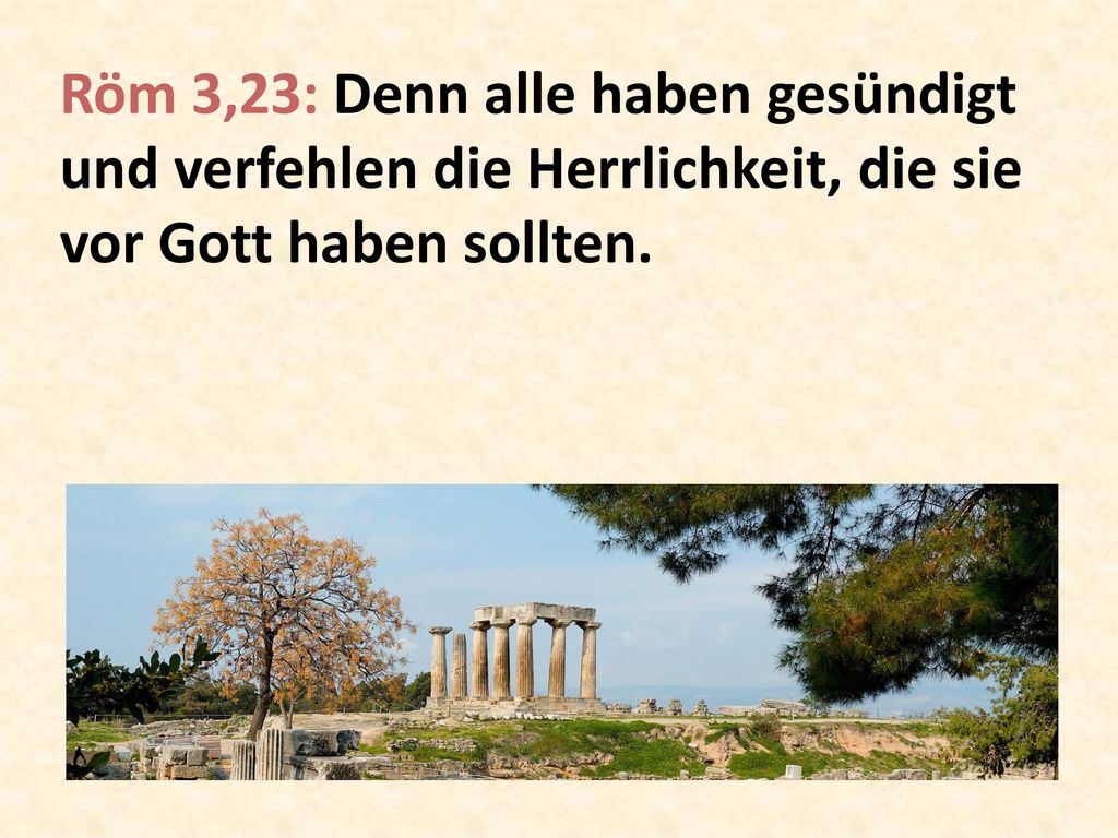 Röm 3,23: Denn alle haben gesündigt und verfehlen die Herrlichkeit, die sie vor Gott haben sollten.