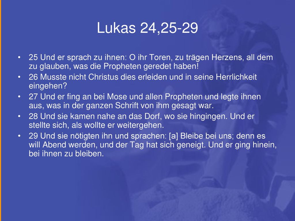 Lukas 24, Und er sprach zu ihnen: O ihr Toren, zu trägen Herzens, all dem zu glauben, was die Propheten geredet haben!