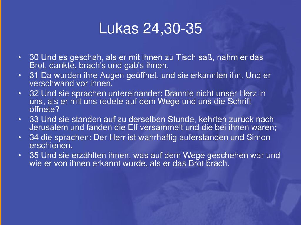 Lukas 24, Und es geschah, als er mit ihnen zu Tisch saß, nahm er das Brot, dankte, brach s und gab s ihnen.