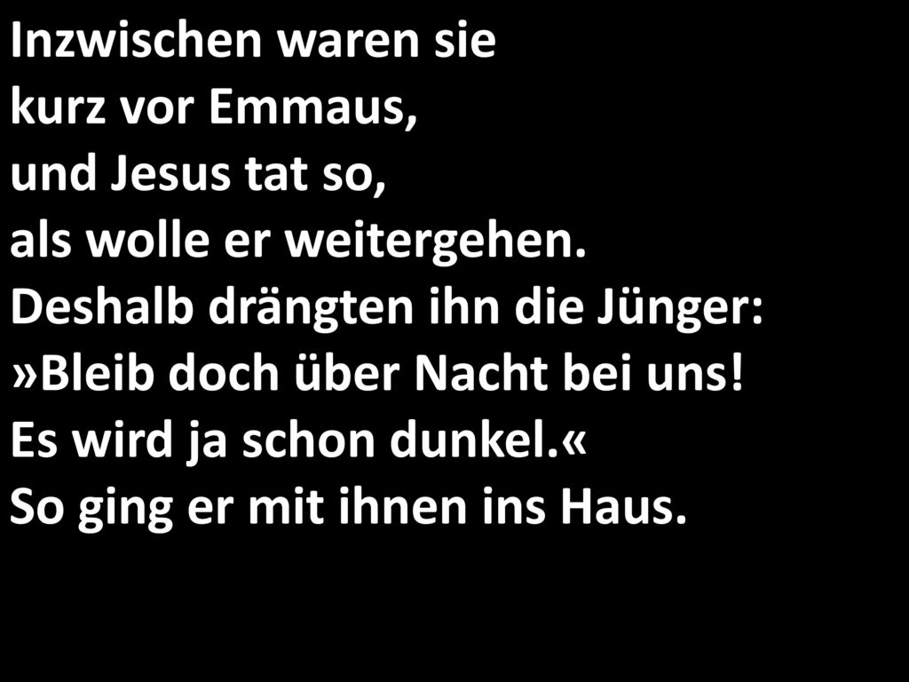 Inzwischen waren sie kurz vor Emmaus, und Jesus tat so, als wolle er weitergehen.