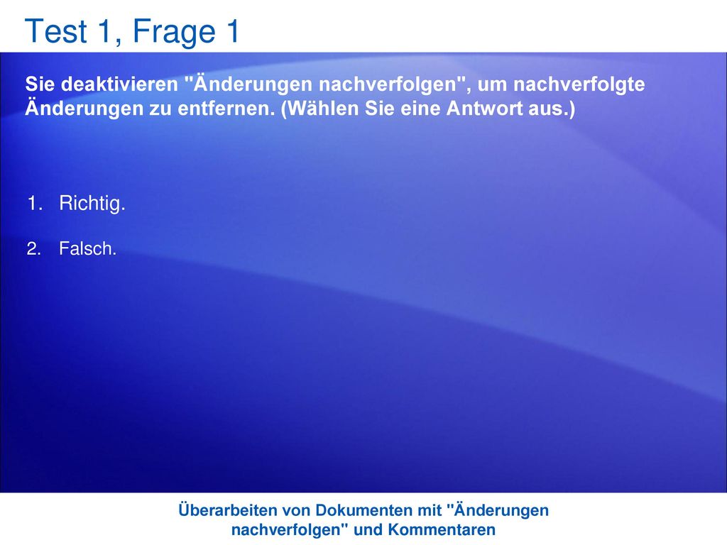 Test 1, Frage 1 Sie deaktivieren Änderungen nachverfolgen , um nachverfolgte Änderungen zu entfernen. (Wählen Sie eine Antwort aus.)